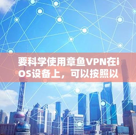 要科学使用章鱼VPN在iOS设备上,可以按照以下步骤进行 要科学使用章鱼VPN在iOS设备上,可以按照以下步骤进行