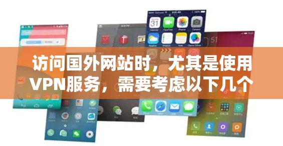 访问国外网站时,尤其是使用VPN服务,需要考虑以下几个步骤和注意事项 访问国外网站时,尤其是使用VPN服务,需要考虑以下几个步骤和注意事项
