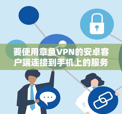 要使用章鱼VPN的安卓客户端连接到手机上的服务器，您可以按照以下步骤操作