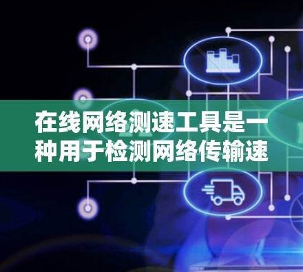 在线网络测速工具是一种用于检测网络传输速度的工具，可以通过多种方式使用，包括免费和付费选项。以下是对不同在线测速工具的整理和推荐