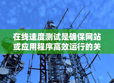 在线速度测试是确保网站或应用程序高效运行的关键步骤,以下是详细的步骤指南 在线速度测试是确保网站或应用程序高效运行的关键步骤,以下是详细的步骤指南