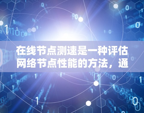 在线节点测速是一种评估网络节点性能的方法,通过模拟数据流量来测试节点的处理能力。以下是详细的步骤和解释 在线节点测速是一种评估网络节点性能的方法,通过模拟数据流量来测试节点的处理能力。以下是详细的步骤和解释