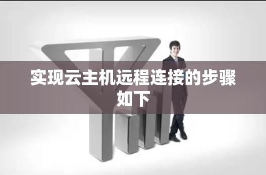 实现云主机远程连接的步骤如下 实现云主机远程连接的步骤如下