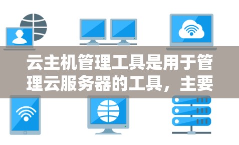 云主机管理工具是用于管理云服务器的工具,主要包括以下几个主要工具 云主机管理工具是用于管理云服务器的工具,主要包括以下几个主要工具