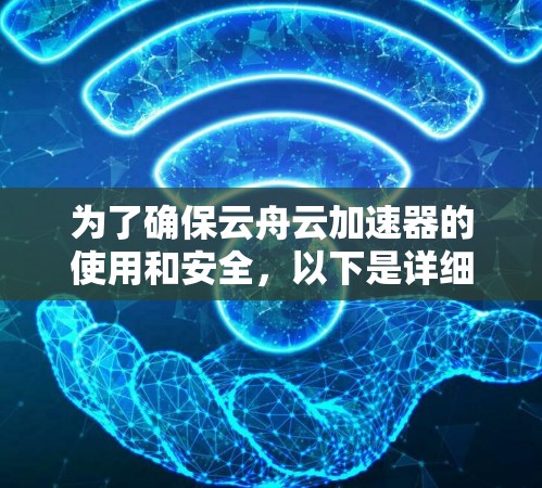 为了确保云舟云加速器的使用和安全,以下是详细的步骤和注意事项 为了确保云舟云加速器的使用和安全,以下是详细的步骤和注意事项