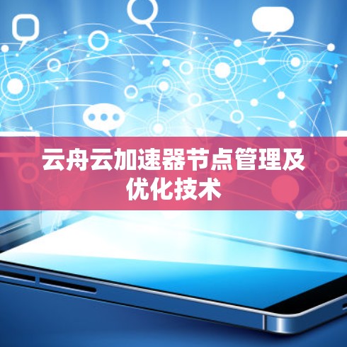 云舟云加速器节点管理及优化技术 云舟云加速器节点管理及优化技术