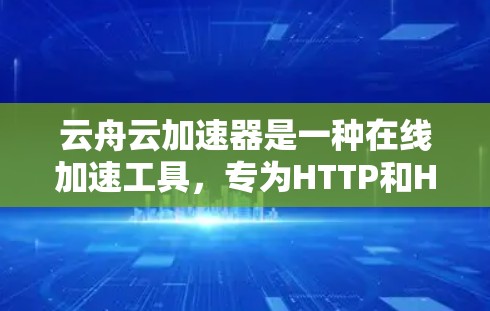 云舟云加速器是一种在线加速工具，专为HTTP和HTTPS请求提供加速服务，适用于移动设备。以下是详细的步骤说明