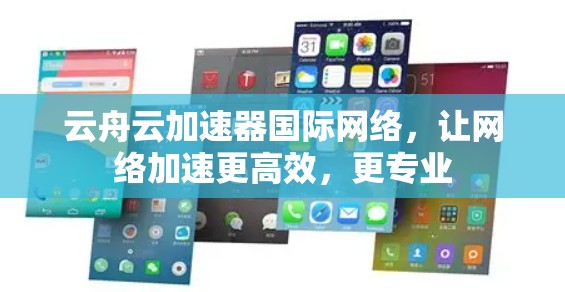 云舟云加速器国际网络,让网络加速更高效,更专业 云舟云加速器国际网络,让网络加速更高效,更专业
