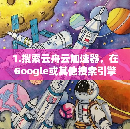 1.搜索云舟云加速器,在Google或其他搜索引擎中输入云舟云加速器、云舟加速器等关键词,以找到相关的结果 1.搜索云舟云加速器,在Google或其他搜索引擎中输入云舟云加速器、云舟加速器等关键词,以找到相关的结果