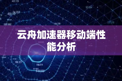 云舟加速器移动端性能分析