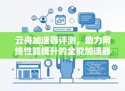 云舟加速器评测,助力网络性能提升的全能加速器 云舟加速器评测,助力网络性能提升的全能加速器
