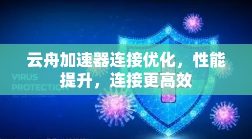 云舟加速器连接优化,性能提升,连接更高效 云舟加速器连接优化,性能提升,连接更高效