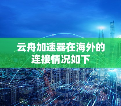 云舟加速器在海外的连接情况如下 云舟加速器在海外的连接情况如下