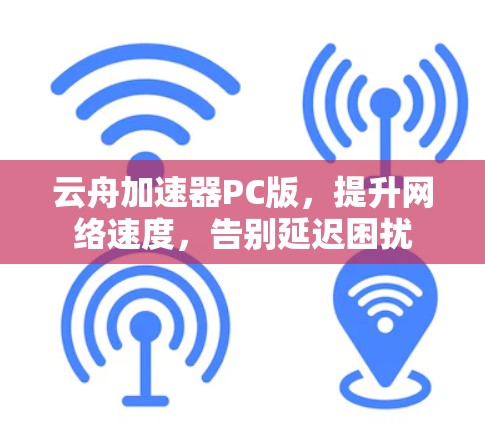 云舟加速器PC版，提升网络速度，告别延迟困扰