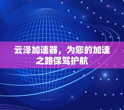 云泽加速器,为您的加速之路保驾护航 云泽加速器,为您的加速之路保驾护航
