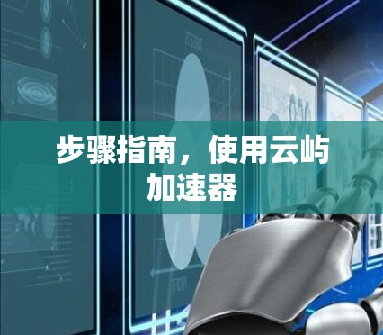 步骤指南,使用云屿加速器 步骤指南,使用云屿加速器