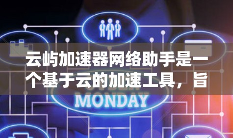 云屿加速器网络助手是一个基于云的加速工具,旨在帮助用户加速各种设备的速度。以下是对该工具的系统性总结 云屿加速器网络助手是一个基于云的加速工具,旨在帮助用户加速各种设备的速度。以下是对该工具的系统性总结