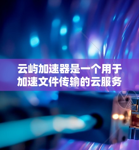 云屿加速器是一个用于加速文件传输的云服务,类似于云文档或云存储。以下是一个详细的步骤指南,帮助您顺利安装和使用云屿加速器 云屿加速器是一个用于加速文件传输的云服务,类似于云文档或云存储。以下是一个详细的步骤指南,帮助您顺利安装和使用云屿加速器