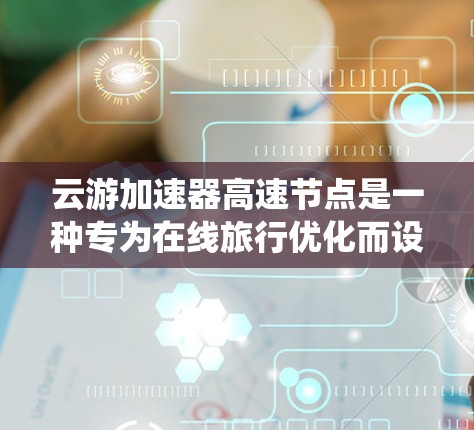 云游加速器高速节点是一种专为在线旅行优化而设计的服务器系统,旨在提升用户在线服务的响应速度和用户体验。以下是关于高速节点的详细分析 云游加速器高速节点是一种专为在线旅行优化而设计的服务器系统,旨在提升用户在线服务的响应速度和用户体验。以下是关于高速节点的详细分析