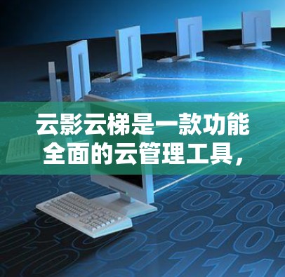 云影云梯是一款功能全面的云管理工具,旨在为用户提供便捷的管理和服务。以下是对它的详细介绍 云影云梯是一款功能全面的云管理工具,旨在为用户提供便捷的管理和服务。以下是对它的详细介绍