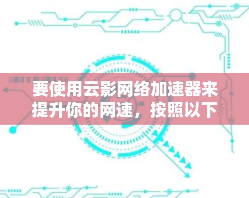 要使用云影网络加速器来提升你的网速,按照以下步骤进行操作 要使用云影网络加速器来提升你的网速,按照以下步骤进行操作