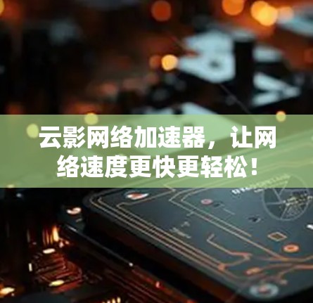 云影网络加速器，让网络速度更快更轻松！