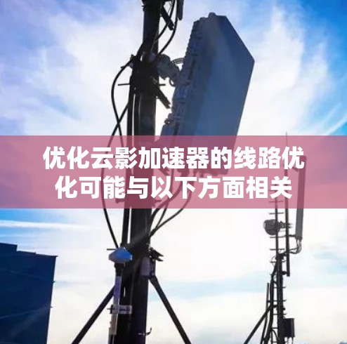 优化云影加速器的线路优化可能与以下方面相关 优化云影加速器的线路优化可能与以下方面相关