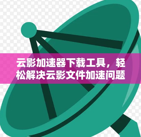 云影加速器下载工具，轻松解决云影文件加速问题