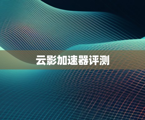 云影加速器评测 云影加速器评测