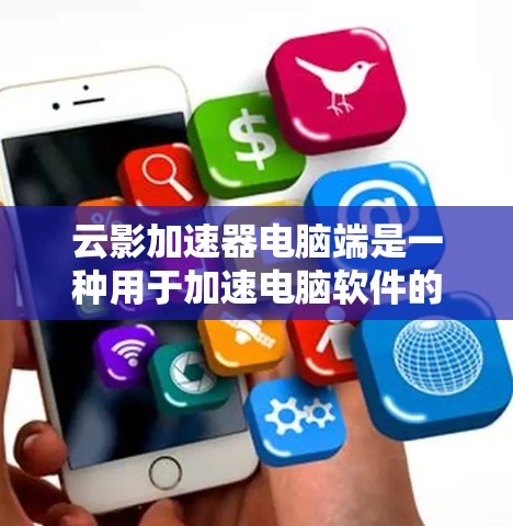 云影加速器电脑端是一种用于加速电脑软件的工具，旨在减少安装和运行时间。以下是对该工具的详细总结