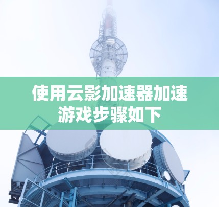 使用云影加速器加速游戏步骤如下