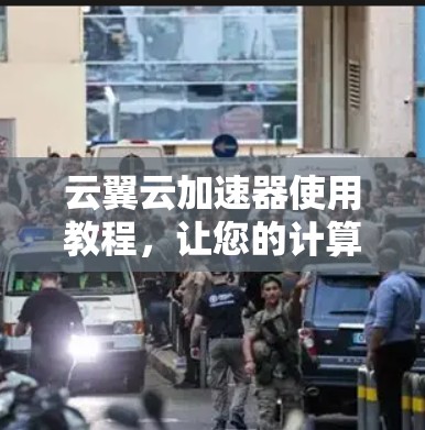 云翼云加速器使用教程，让您的计算资源更高效