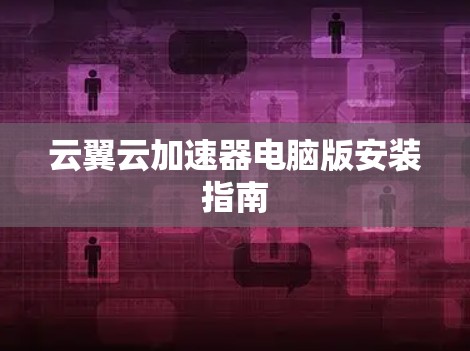云翼云加速器电脑版安装指南 云翼云加速器电脑版安装指南