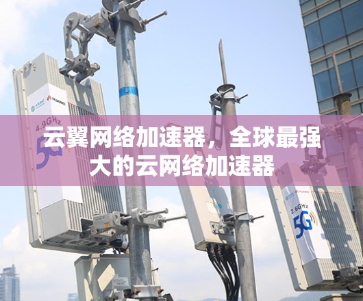 云翼网络加速器，全球最强大的云网络加速器