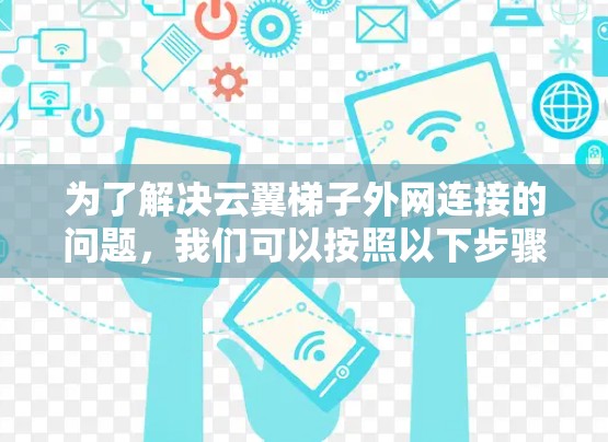 为了解决云翼梯子外网连接的问题,我们可以按照以下步骤进行操作 为了解决云翼梯子外网连接的问题,我们可以按照以下步骤进行操作