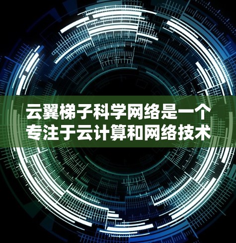 云翼梯子科学网络是一个专注于云计算和网络技术的高科技产品。以下是对该产品的详细介绍