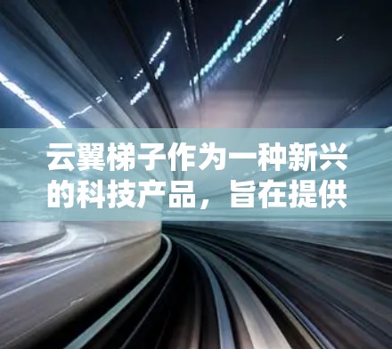 云翼梯子作为一种新兴的科技产品,旨在提供科学连接和多云服务,帮助用户在不同云平台上进行协作和共享。以下是对该产品的详细分析 云翼梯子作为一种新兴的科技产品,旨在提供科学连接和多云服务,帮助用户在不同云平台上进行协作和共享。以下是对该产品的详细分析