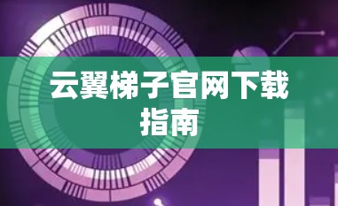云翼梯子官网下载指南