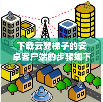 下载云翼梯子的安卓客户端的步骤如下