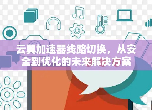 云翼加速器线路切换,从安全到优化的未来解决方案 云翼加速器线路切换,从安全到优化的未来解决方案