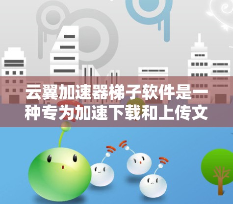 云翼加速器梯子软件是一种专为加速下载和上传文件设计的工具，提供灵活的加速模式和配置选项，帮助用户提升下载效率。以下是其关键功能和使用指南