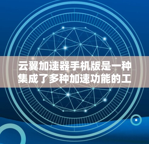 云翼加速器手机版是一种集成了多种加速功能的工具，适合快速提升网页、视频和文件的性能。以下是详细的步骤和信息