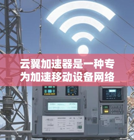 云翼加速器是一种专为加速移动设备网络功能设计的软件，旨在提高网络连接速度。在高速公路上，它通常与高速专用设备（如加速器）配合使用，以实现更快的网络连接。以下是关于云翼加速器高速线路的详细信息