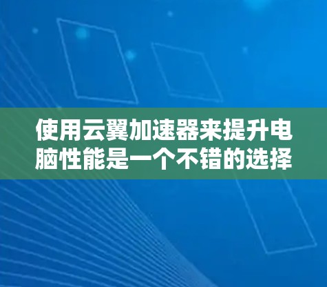 使用云翼加速器来提升电脑性能是一个不错的选择，但使用过程中可能会遇到一些问题。以下是一步步的解决方案
