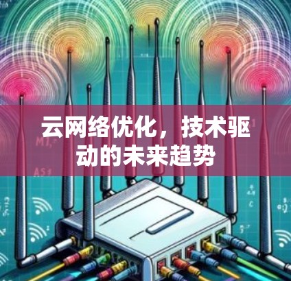 云网络优化,技术驱动的未来趋势 云网络优化,技术驱动的未来趋势
