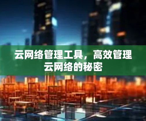 云网络管理工具，高效管理云网络的秘密