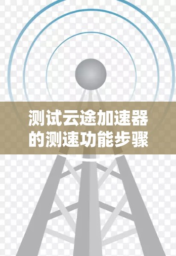 测试云途加速器的测速功能步骤如下 测试云途加速器的测速功能步骤如下
