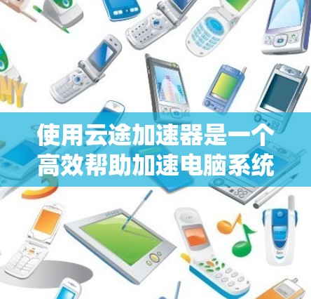 使用云途加速器是一个高效帮助加速电脑系统的好方法，特别是对于喜欢游戏和视频的用户。以下是详细的使用步骤和注意事项，帮助你顺利使用云途加速器