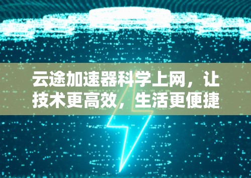 云途加速器科学上网，让技术更高效，生活更便捷