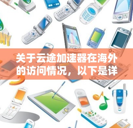 关于云途加速器在海外的访问情况，以下是详细的分析